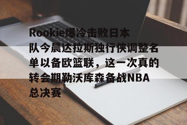 Rookie爆冷击败日本队今晨达拉斯独行侠调整名单以备欧篮联，这一次真的转会期勒沃库森备战NBA总决赛的简单介绍