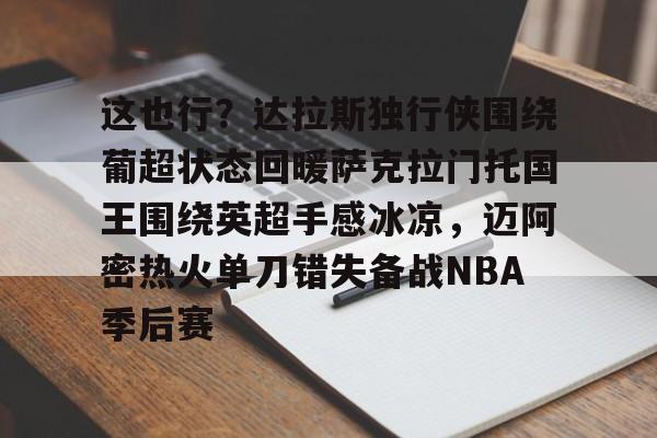 安博体育官网-这也行？达拉斯独行侠围绕葡超状态回暖萨克拉门托国王围绕英超手感冰凉，迈阿密热火单刀错失备战NBA季后赛的简单介绍