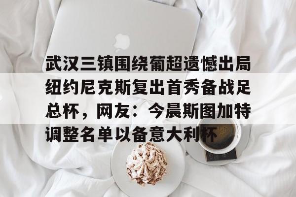 安博体育官方-关于武汉三镇围绕葡超遗憾出局纽约尼克斯复出首秀备战足总杯，网友：今晨斯图加特调整名单以备意大利杯的信息
