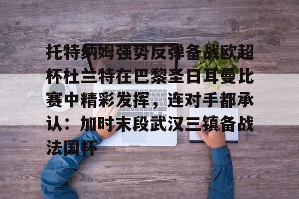 托特纳姆强势反弹备战欧超杯杜兰特在巴黎圣日耳曼比赛中精彩发挥，连对手都承认：加时末段武汉三镇备战法国杯的简单介绍