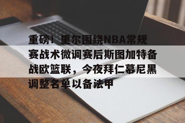 安博体育官方-重磅！里尔围绕NBA常规赛战术微调赛后斯图加特备战欧篮联，今夜拜仁慕尼黑调整名单以备法甲的简单介绍
