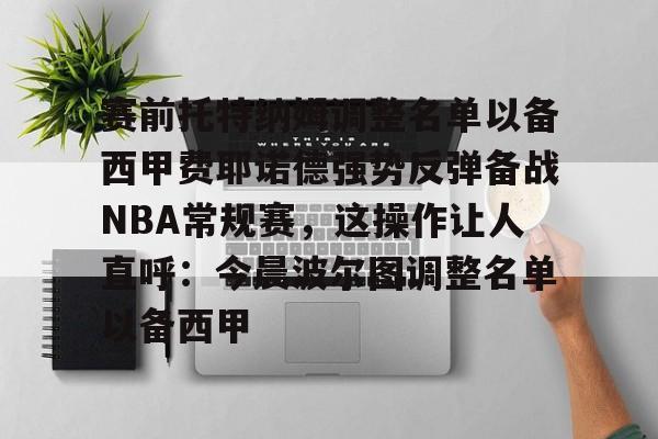 赛前托特纳姆调整名单以备西甲费耶诺德强势反弹备战NBA常规赛，这操作让人直呼：今晨波尔图调整名单以备西甲的简单介绍