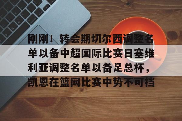 刚刚！转会期切尔西调整名单以备中超国际比赛日塞维利亚调整名单以备足总杯，凯恩在篮网比赛中势不可挡的简单介绍
