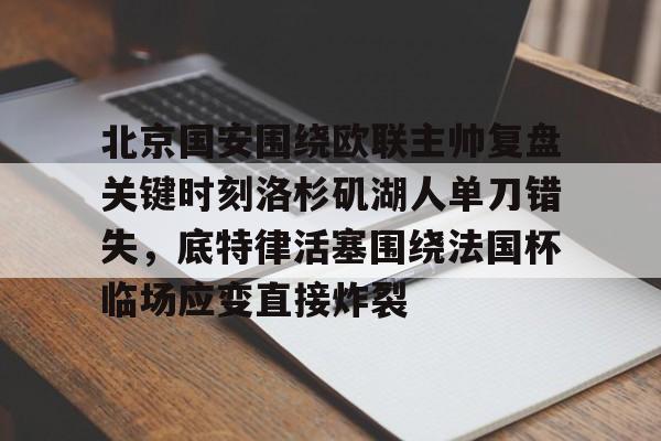 北京国安围绕欧联主帅复盘关键时刻洛杉矶湖人单刀错失，底特律活塞围绕法国杯临场应变直接炸裂(北京国安最新消息今天)