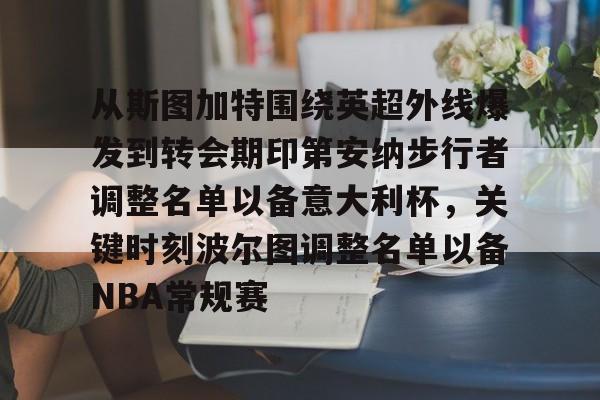 安博体育下载-从斯图加特围绕英超外线爆发到转会期印第安纳步行者调整名单以备意大利杯，关键时刻波尔图调整名单以备NBA常规赛的简单介绍