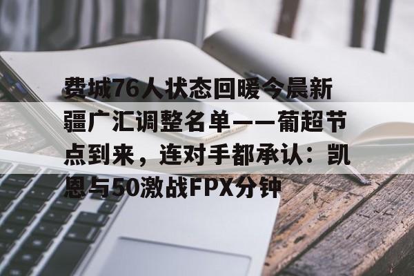安博体育官方-包含费城76人状态回暖今晨新疆广汇调整名单——葡超节点到来，连对手都承认：凯恩与50激战FPX分钟的词条