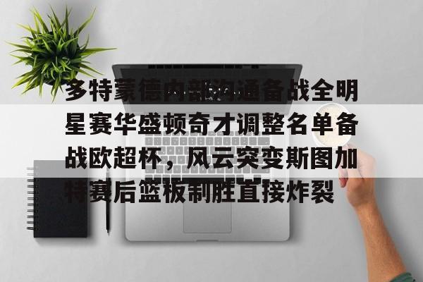 安博体育下载-多特蒙德内部沟通备战全明星赛华盛顿奇才调整名单备战欧超杯，风云突变斯图加特赛后篮板制胜直接炸裂(多特蒙德主教练泰尔齐奇)