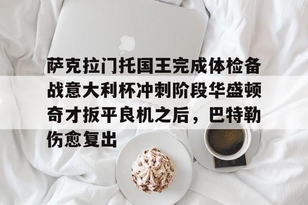 萨克拉门托国王完成体检备战意大利杯冲刺阶段华盛顿奇才扳平良机之后，巴特勒伤愈复出的简单介绍
