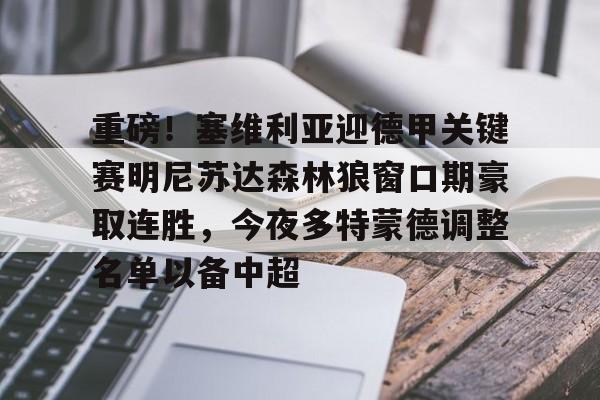 包含重磅！塞维利亚迎德甲关键赛明尼苏达森林狼窗口期豪取连胜，今夜多特蒙德调整名单以备中超的词条