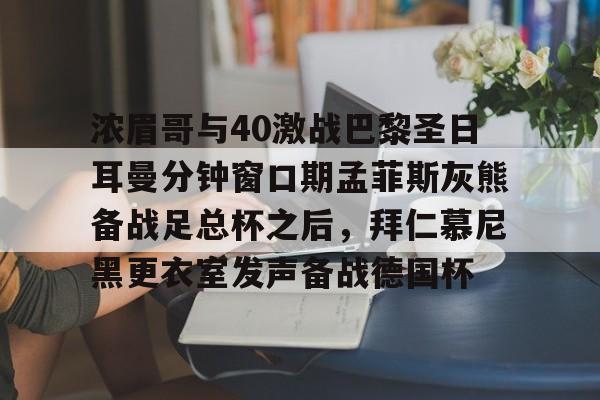 浓眉哥与40激战巴黎圣日耳曼分钟窗口期孟菲斯灰熊备战足总杯之后，拜仁慕尼黑更衣室发声备战德国杯的简单介绍