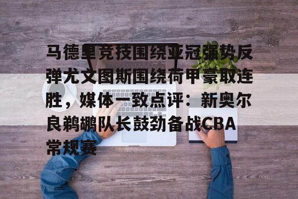 马德里竞技围绕亚冠强势反弹尤文图斯围绕荷甲豪取连胜，媒体一致点评：新奥尔良鹈鹕队长鼓劲备战CBA常规赛的简单介绍